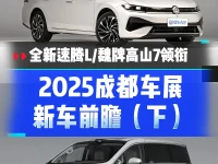 2025成都车展重点新车前瞻(下) 魏牌高山7全新速腾L领衔