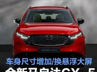 全新马自达CX-5发布 车身尺寸增加换装悬浮大屏