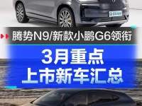 3月重点上市新车汇总 腾势N9新款小鹏G6领衔